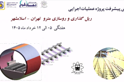 گزارش هفتگی پیشرفت پروژه ریل گذاری و روسازی خط متروی تهران اسلامشهر مورخ 5 الی 12 خرداد ماه 1405: