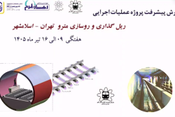 گزارش هفتگی پیشرفت پروژه ریل گذاری و روسازی خط متروی تهران اسلامشهر مورخ 9 الی 16 تیر ماه 1405: